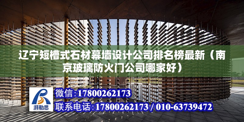 遼寧短槽式石材幕墻設計公司排名榜最新（南京玻璃防火門公司哪家好）