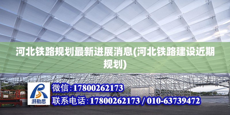 河北鐵路規劃最新進展消息(河北鐵路建設近期規劃)