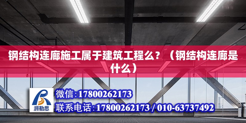 鋼結構連廊施工屬于建筑工程么？（鋼結構連廊是什么） 鋼結構網(wǎng)架設計