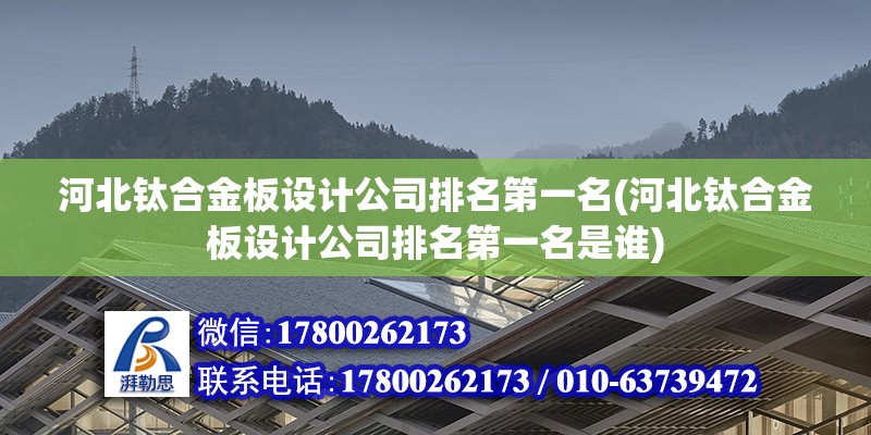 河北鈦合金板設計公司排名第一名(河北鈦合金板設計公司排名第一名是誰) 鋼結構異形設計