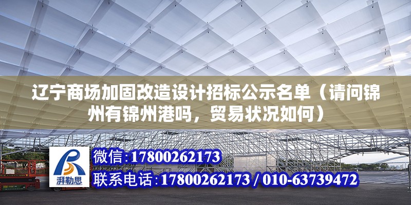 遼寧商場加固改造設計招標公示名單（請問錦州有錦州港嗎，貿易狀況如何） 裝飾工裝施工