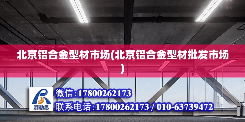 北京鋁合金型材市場(北京鋁合金型材批發(fā)市場) 裝飾幕墻設計