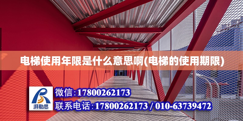 電梯使用年限是什么意思啊(電梯的使用期限) 結構電力行業施工