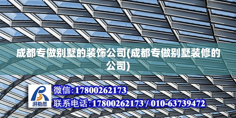 成都專做別墅的裝飾公司(成都專做別墅裝修的公司)