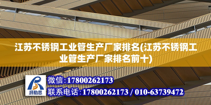 江蘇不銹鋼工業管生產廠家排名(江蘇不銹鋼工業管生產廠家排名前十)