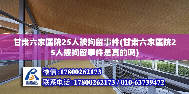 甘肅六家醫院25人被拘留事件(甘肅六家醫院25人被拘留事件是真的嗎) 裝飾幕墻施工