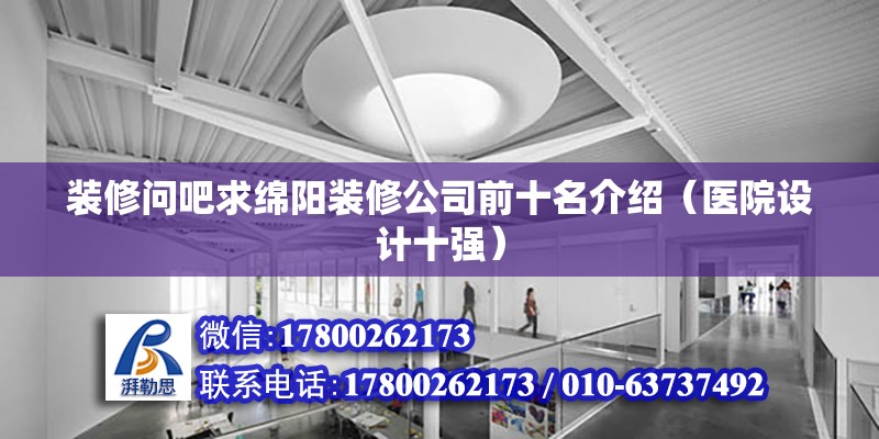 裝修問吧求綿陽裝修公司前十名介紹（醫(yī)院設(shè)計十強(qiáng)）