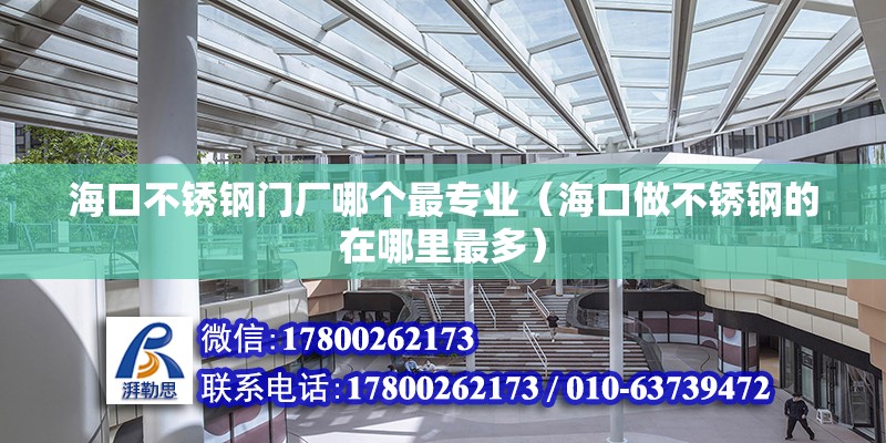 海口不銹鋼門廠哪個最專業（海口做不銹鋼的在哪里最多） 北京鋼結構設計