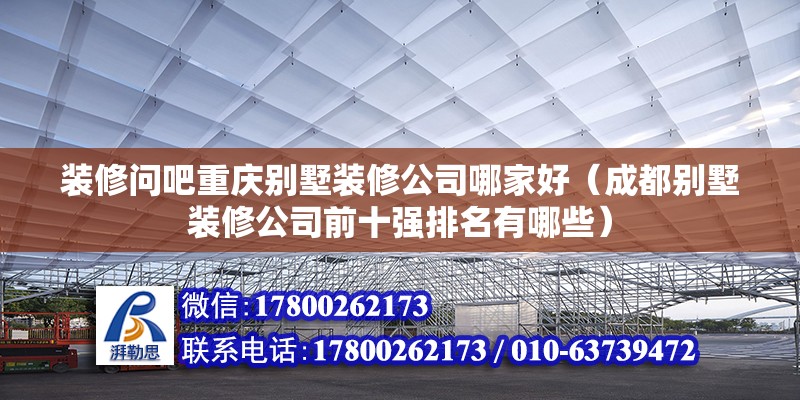 裝修問吧重慶別墅裝修公司哪家好（成都別墅裝修公司前十強排名有哪些）