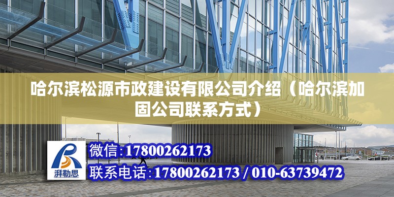 哈爾濱松源市政建設有限公司介紹（哈爾濱加固公司聯系方式）