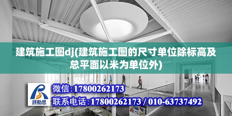 建筑施工圖dj(建筑施工圖的尺寸單位除標高及總平面以米為單位外)