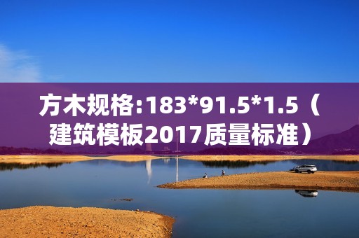 方木規格:183*91.5*1.5（建筑模板2017質量標準）