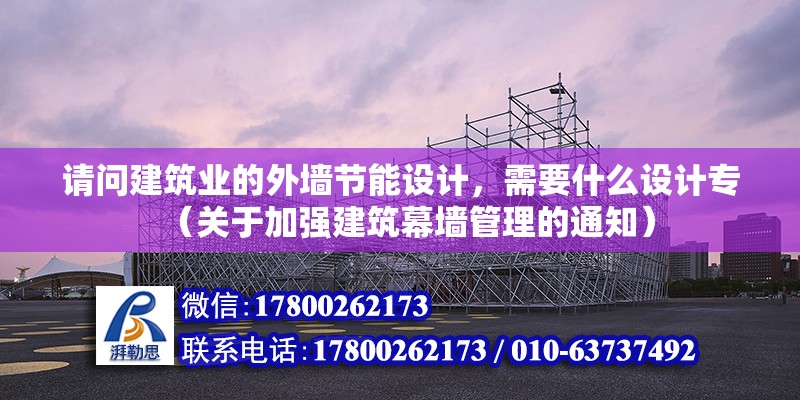 請問建筑業的外墻節能設計，需要什么設計專（關于加強建筑幕墻管理的通知）