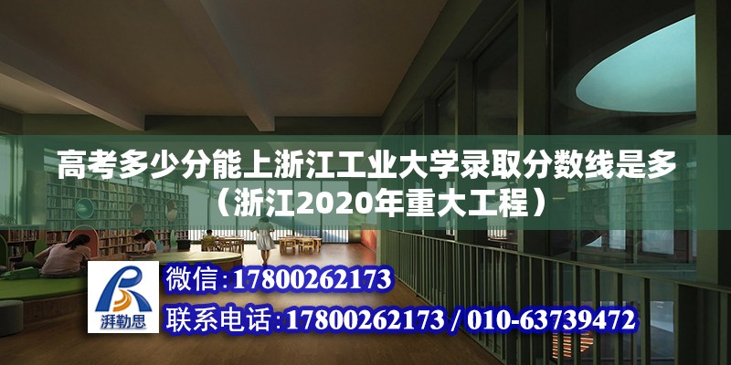 高考多少分能上浙江工業大學錄取分數線是多（浙江2020年重大工程） 北京鋼結構設計