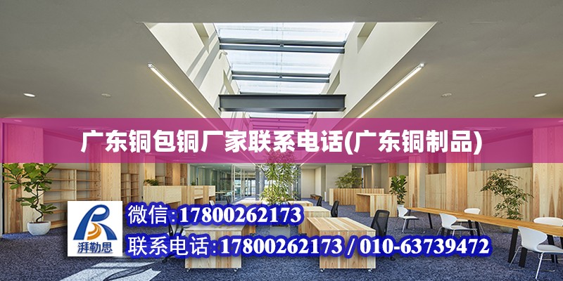 廣東銅包銅廠家聯(lián)系電話(廣東銅制品) 鋼結(jié)構(gòu)門(mén)式鋼架施工