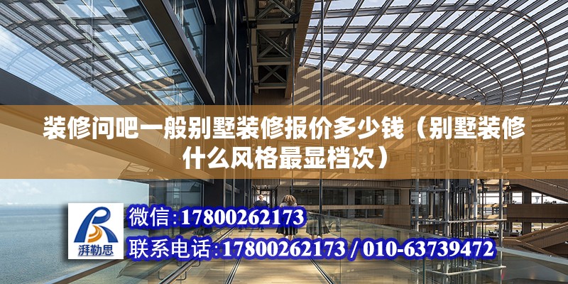 裝修問吧一般別墅裝修報價多少錢（別墅裝修什么風格最顯檔次）