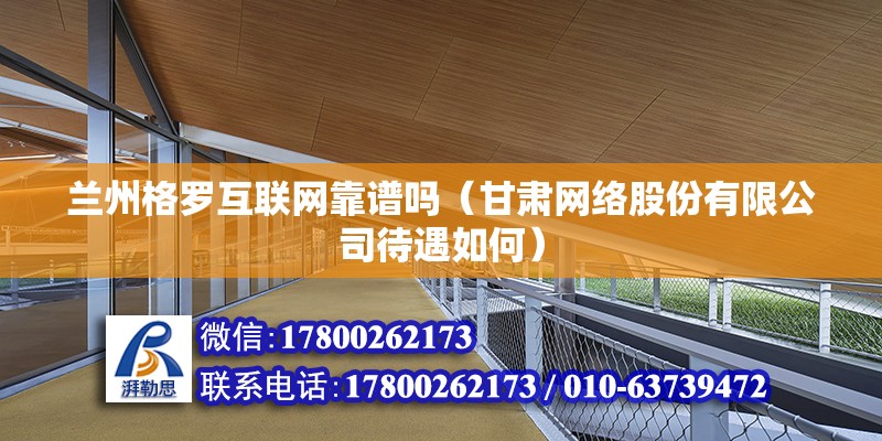 蘭州格羅互聯網靠譜嗎（甘肅網絡股份有限公司待遇如何）