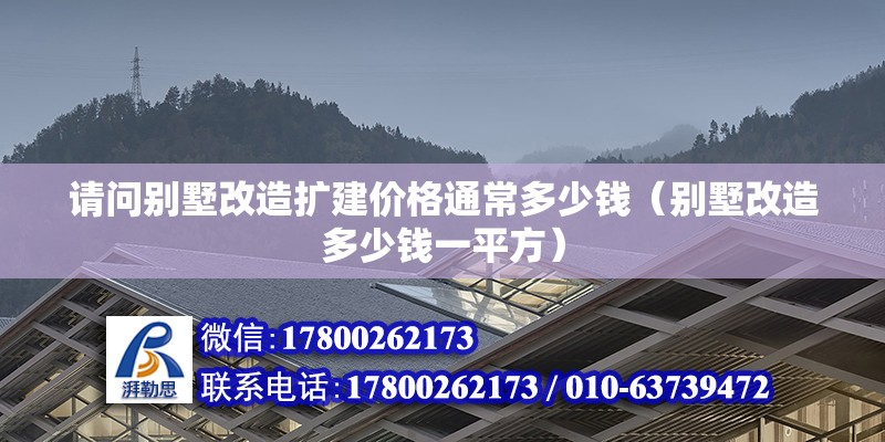 請問別墅改造擴建價格通常多少錢（別墅改造多少錢一平方）