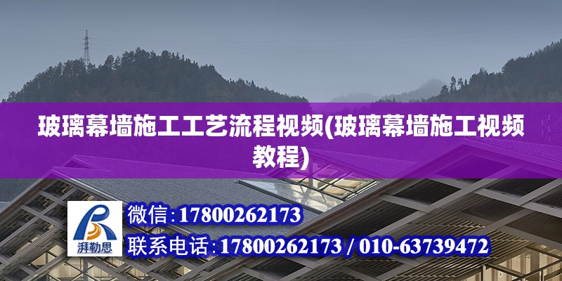 玻璃幕墻施工工藝流程視頻(玻璃幕墻施工視頻教程)