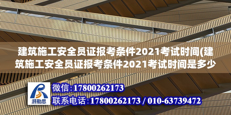 建筑施工安全員證報考條件2021考試時間(建筑施工安全員證報考條件2021考試時間是多少)