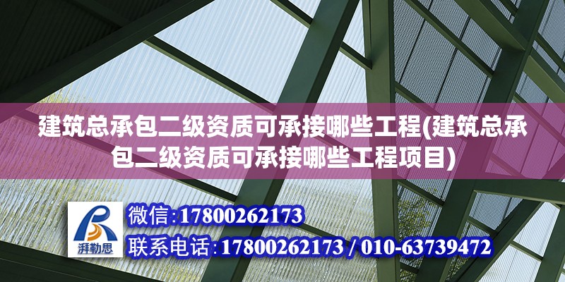 建筑總承包二級(jí)資質(zhì)可承接哪些工程(建筑總承包二級(jí)資質(zhì)可承接哪些工程項(xiàng)目)