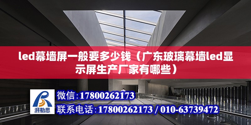 led幕墻屏一般要多少錢（廣東玻璃幕墻led顯示屏生產廠家有哪些） 北京鋼結構設計