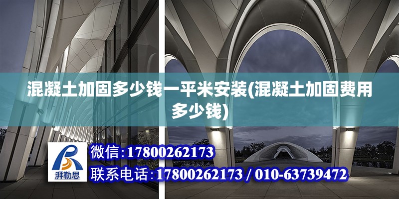 混凝土加固多少錢一平米安裝(混凝土加固費(fèi)用多少錢)