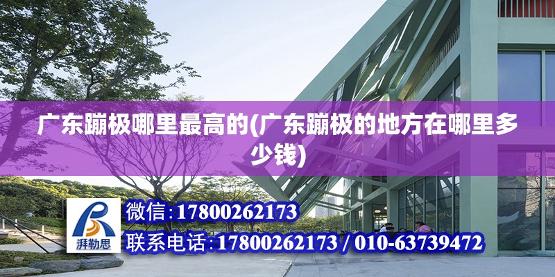 廣東蹦極哪里最高的(廣東蹦極的地方在哪里多少錢) 北京鋼結構設計