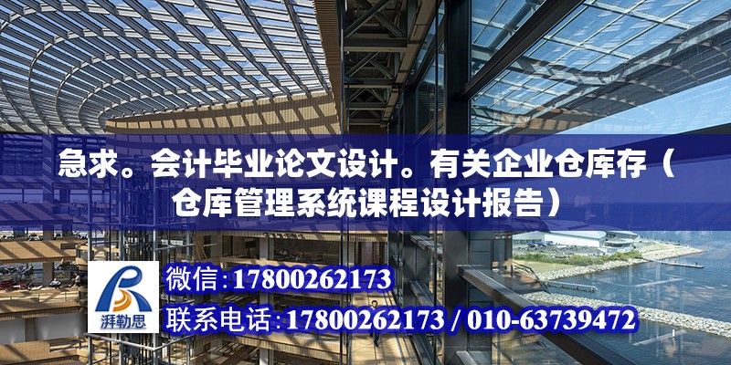 急求。會計畢業論文設計。有關企業倉庫存（倉庫管理系統課程設計報告） 北京鋼結構設計