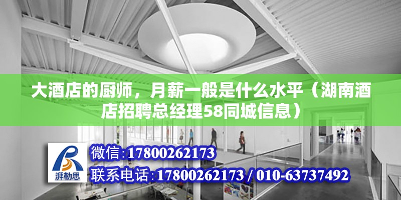 大酒店的廚師，月薪一般是什么水平（湖南酒店招聘總經(jīng)理58同城信息）