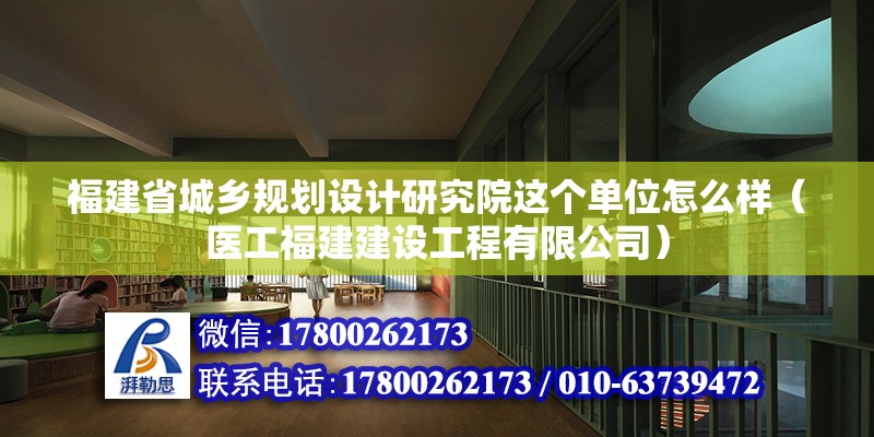 福建省城鄉規劃設計研究院這個單位怎么樣（醫工福建建設工程有限公司）