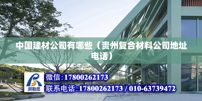 中國建材公司有哪些（貴州復合材料公司地址電話） 北京鋼結構設計