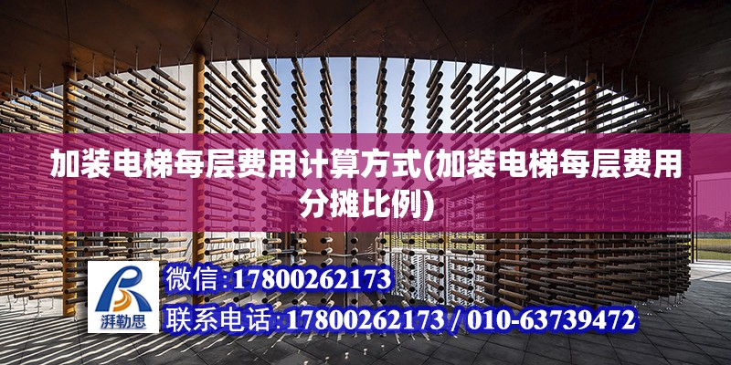 加裝電梯每層費用計算方式(加裝電梯每層費用分攤比例) 鋼結構鋼結構螺旋樓梯施工