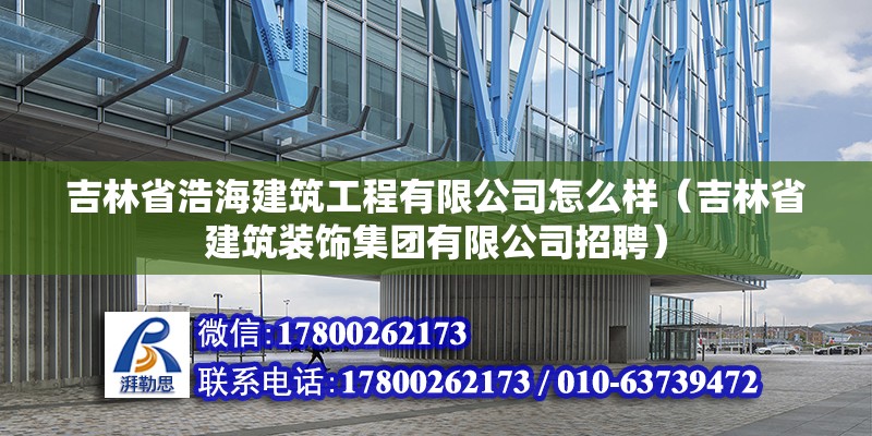 吉林省浩海建筑工程有限公司怎么樣（吉林省建筑裝飾集團有限公司招聘） 北京鋼結(jié)構(gòu)設(shè)計