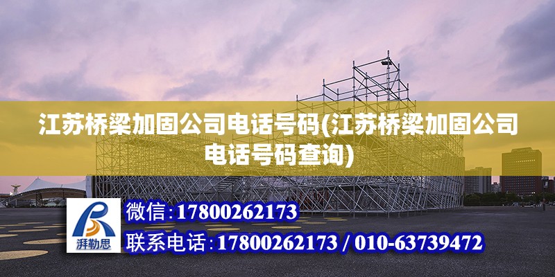 江蘇橋梁加固公司電話號碼(江蘇橋梁加固公司電話號碼查詢) 鋼結構網架設計