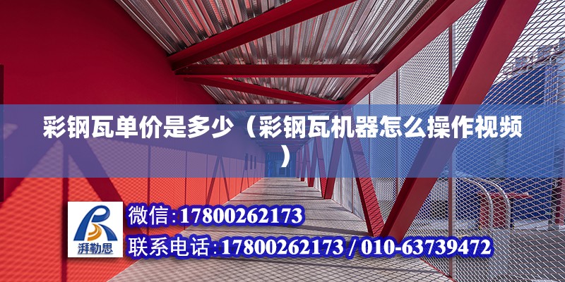 彩鋼瓦單價是多少（彩鋼瓦機器怎么操作視頻） 北京鋼結(jié)構(gòu)設(shè)計