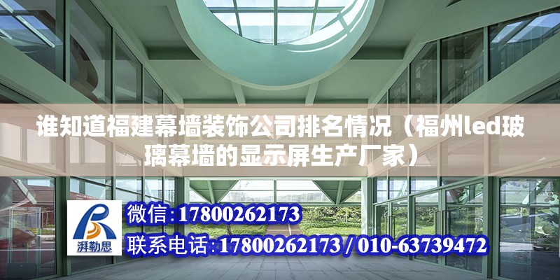 誰知道福建幕墻裝飾公司排名情況（福州led玻璃幕墻的顯示屏生產廠家）