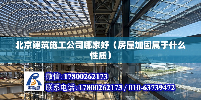 北京建筑施工公司哪家好（房屋加固屬于什么性質）