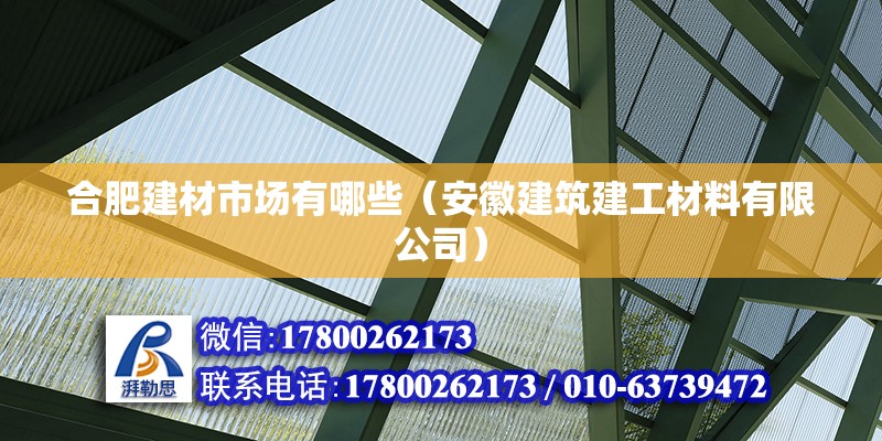 合肥建材市場有哪些（安徽建筑建工材料有限公司）