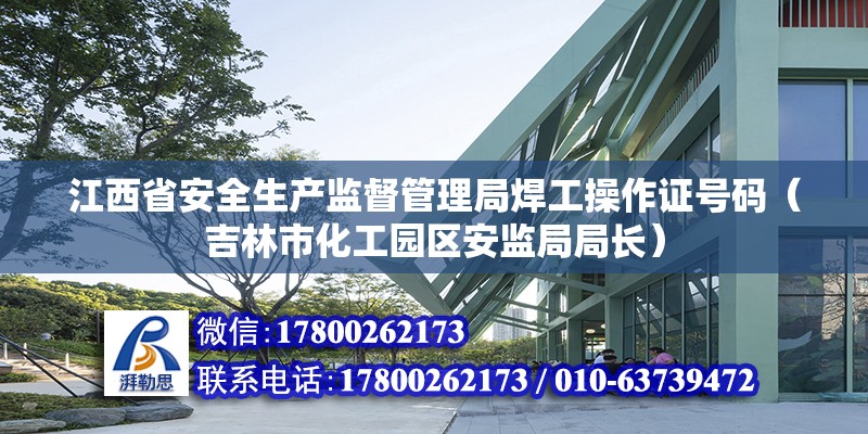 江西省安全生產監督管理局焊工操作證號碼（吉林市化工園區安監局局長）