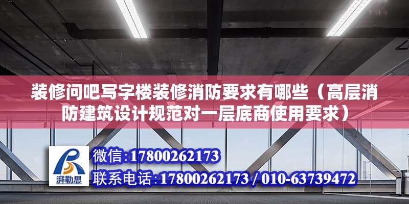 裝修問吧寫字樓裝修消防要求有哪些（高層消防建筑設(shè)計規(guī)范對一層底商使用要求）