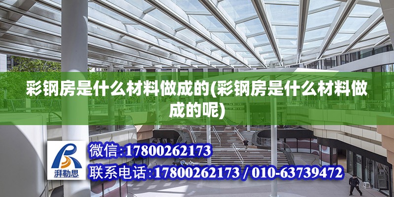 彩鋼房是什么材料做成的(彩鋼房是什么材料做成的呢)