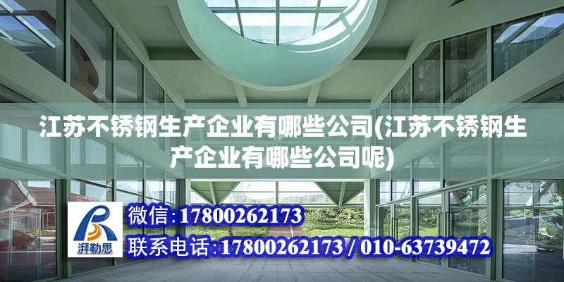 江蘇不銹鋼生產企業(yè)有哪些公司(江蘇不銹鋼生產企業(yè)有哪些公司呢) 結構框架施工