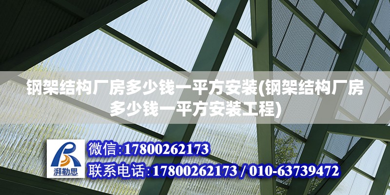 鋼架結(jié)構(gòu)廠房多少錢一平方安裝(鋼架結(jié)構(gòu)廠房多少錢一平方安裝工程)