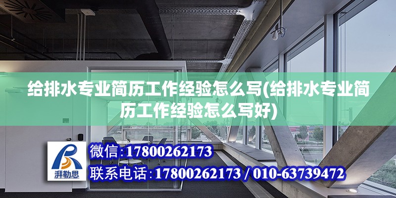 給排水專業(yè)簡歷工作經(jīng)驗怎么寫(給排水專業(yè)簡歷工作經(jīng)驗怎么寫好)