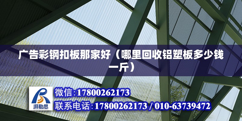 廣告彩鋼扣板那家好（哪里回收鋁塑板多少錢一斤） 北京鋼結構設計