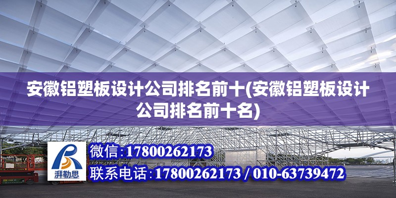 安徽鋁塑板設(shè)計公司排名前十(安徽鋁塑板設(shè)計公司排名前十名)