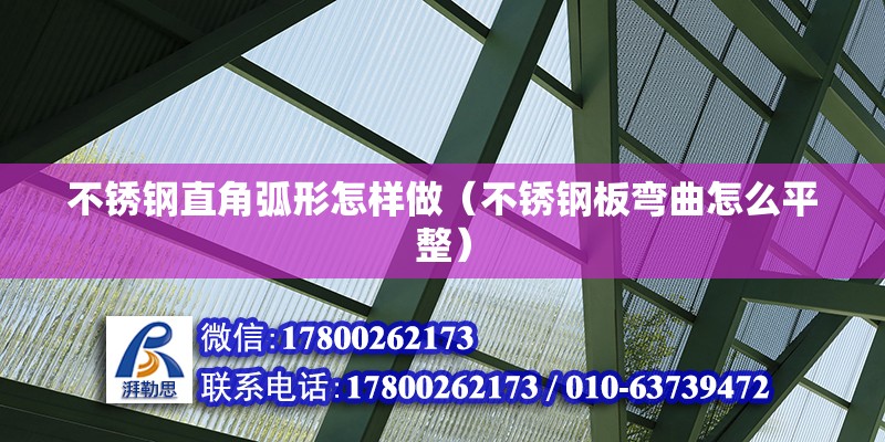 不銹鋼直角弧形怎樣做（不銹鋼板彎曲怎么平整） 北京鋼結構設計