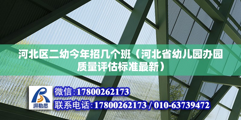 河北區二幼今年招幾個班（河北省幼兒園辦園質量評估標準最新） 北京鋼結構設計