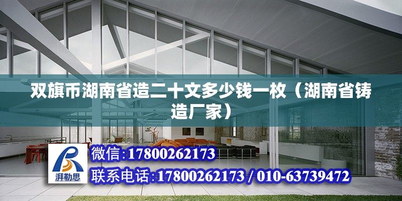 雙旗幣湖南省造二十文多少錢一枚（湖南省鑄造廠家） 北京鋼結(jié)構(gòu)設(shè)計(jì)